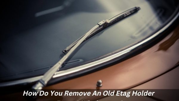 Image presents How Do You Remove An Old Etag Holder From A Windscreen?