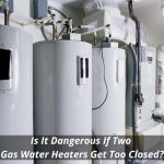 Image presents Is It Dangerous If Two Gas Water Heaters Get Too Closed?