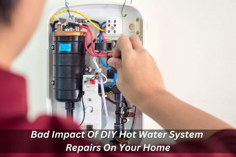 Image presents Bad Impact Of DIY Hot Water System Repairs On Your Home