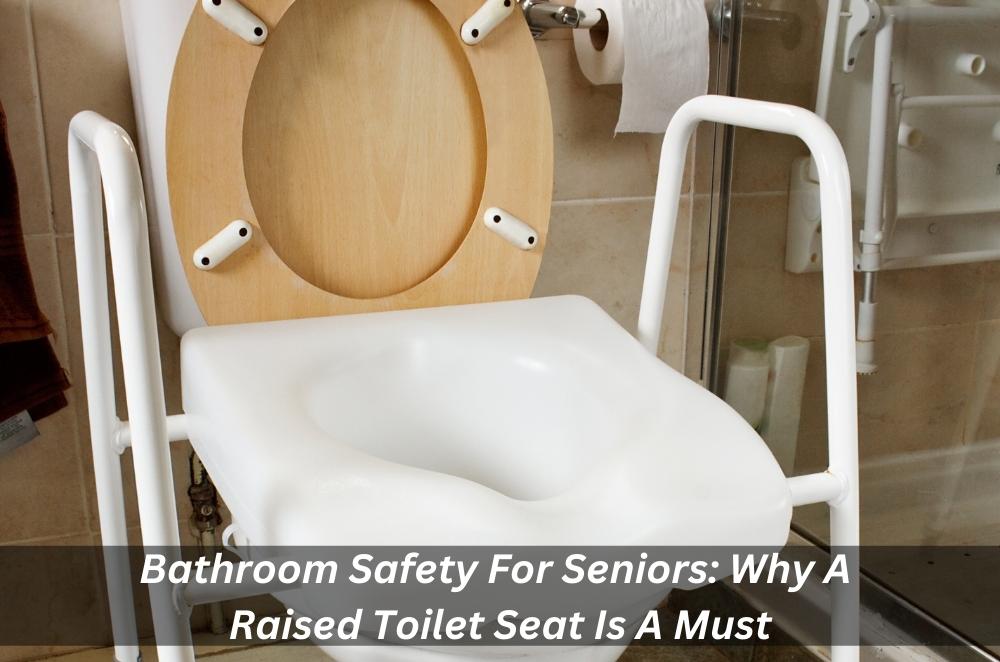 Image presents Bathroom Safety For Seniors Why A Raised Toilet Seat Is A Must